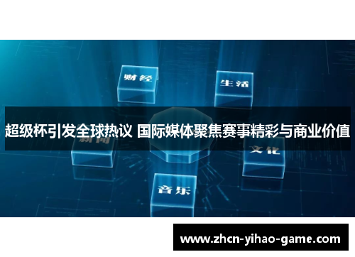 超级杯引发全球热议 国际媒体聚焦赛事精彩与商业价值 超级杯引发全球热议 国际媒体聚焦赛事精彩与商业价值