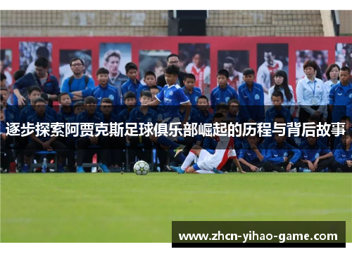 逐步探索阿贾克斯足球俱乐部崛起的历程与背后故事 逐步探索阿贾克斯足球俱乐部崛起的历程与背后故事