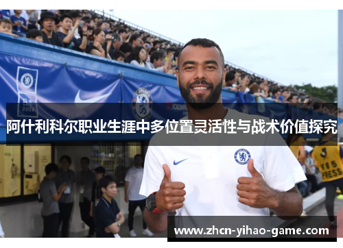 阿什利科尔职业生涯中多位置灵活性与战术价值探究 阿什利科尔职业生涯中多位置灵活性与战术价值探究