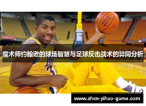 魔术师约翰逊的球场智慧与足球反击战术的异同分析 魔术师约翰逊的球场智慧与足球反击战术的异同分析