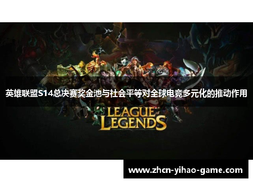 英雄联盟S14总决赛奖金池与社会平等对全球电竞多元化的推动作用 英雄联盟S14总决赛奖金池与社会平等对全球电竞多元化的推动作用