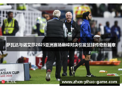 萨瓦达与诺艾莎2025亚洲赛场巅峰对决引发足球传奇新篇章 萨瓦达与诺艾莎2025亚洲赛场巅峰对决引发足球传奇新篇章