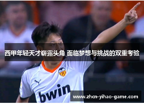西甲年轻天才崭露头角 面临梦想与挑战的双重考验