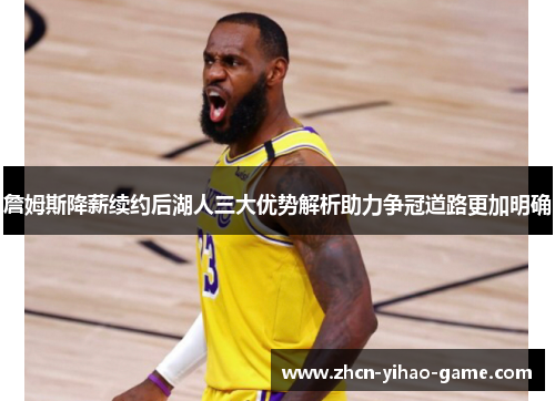 詹姆斯降薪续约后湖人三大优势解析助力争冠道路更加明确