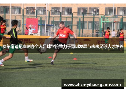 费尔南迪尼奥创办个人足球学院致力于青训发展与未来足球人才培养