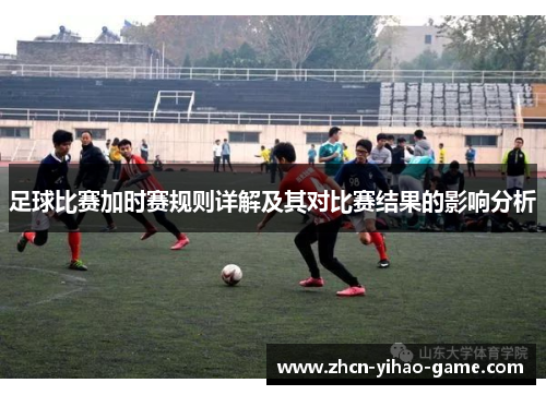 足球比赛加时赛规则详解及其对比赛结果的影响分析