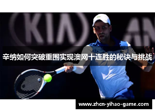 辛纳如何突破重围实现澳网十连胜的秘诀与挑战