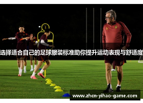 选择适合自己的足球服装标准助你提升运动表现与舒适度