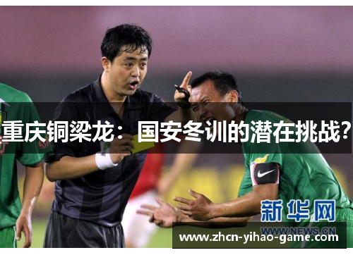 重庆铜梁龙：国安冬训的潜在挑战？