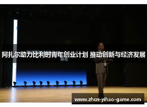 阿扎尔助力比利时青年创业计划 推动创新与经济发展